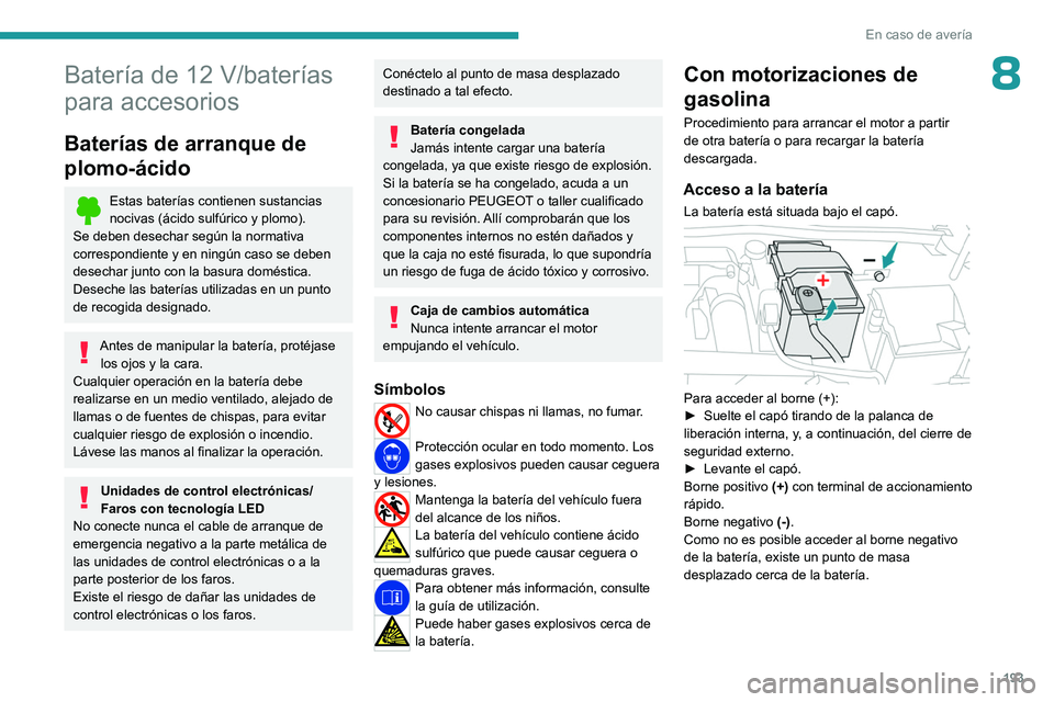 PEUGEOT 408 2023  Manual del propietario (in Spanish) 193
En caso de avería
8Batería de 12 V/baterías 
para accesorios
Baterías de arranque de 
plomo-ácido
Estas baterías contienen sustancias 
nocivas (ácido sulfúrico y plomo).
Se deben desechar 