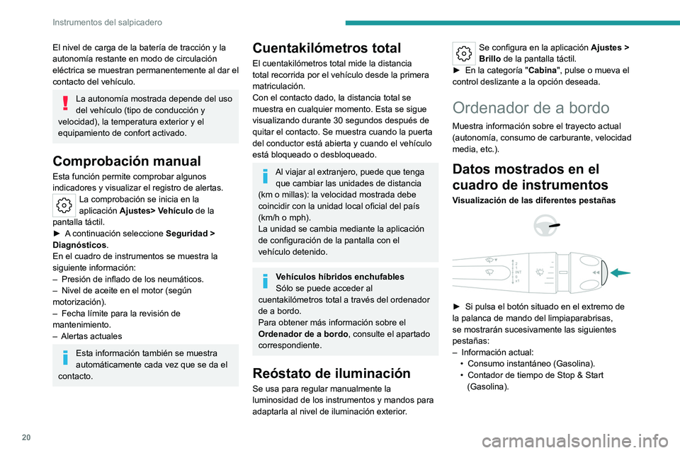 PEUGEOT 408 2023 Manual del propietario (in Spanish) 20
Instrumentos del salpicadero
El nivel de carga de la batería de tracción y la
autonomía restante en modo de circulación
eléctrica se muestran permanentemente al dar el
contacto del vehícul PEUGEOT 408 2023 Manual del propietario (in Spanish) 20
Instrumentos del salpicadero
El nivel de carga de la batería de tracción y la
autonomía restante en modo de circulación
eléctrica se muestran permanentemente al dar el
contacto del vehícul