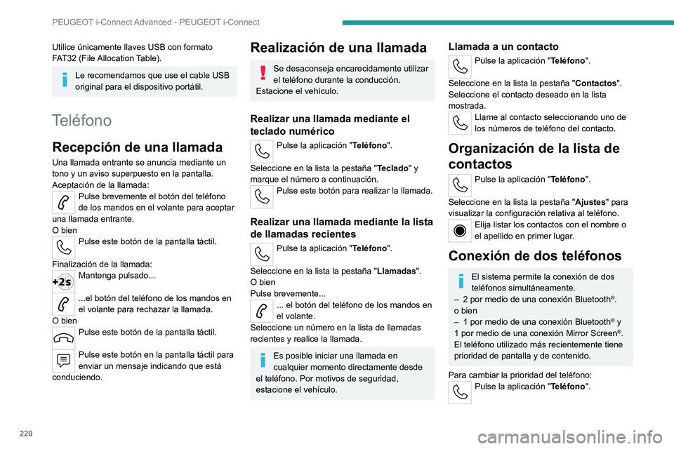 PEUGEOT 408 2023  Manual del propietario (in Spanish) 220
PEUGEOT i-Connect Advanced - PEUGEOT i-Connect
Utilice únicamente llaves USB con formato 
FAT32  (File Allocation Table).
Le recomendamos que use el cable USB 
original para el dispositivo portá