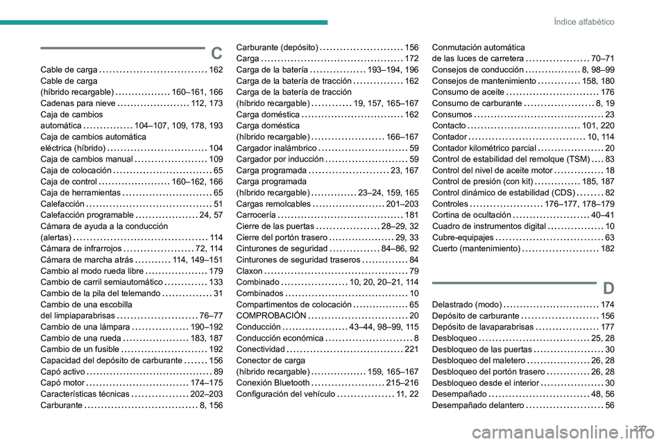 PEUGEOT 408 2023  Manual del propietario (in Spanish) 227
Índice alfabético
C
Cable de carga     162
Cable de carga  
(híbrido recargable)
    
160–161, 166
Cadenas para nieve
    
112, 173
Caja de cambios  
automática
    
104–107, 109, 178, 193