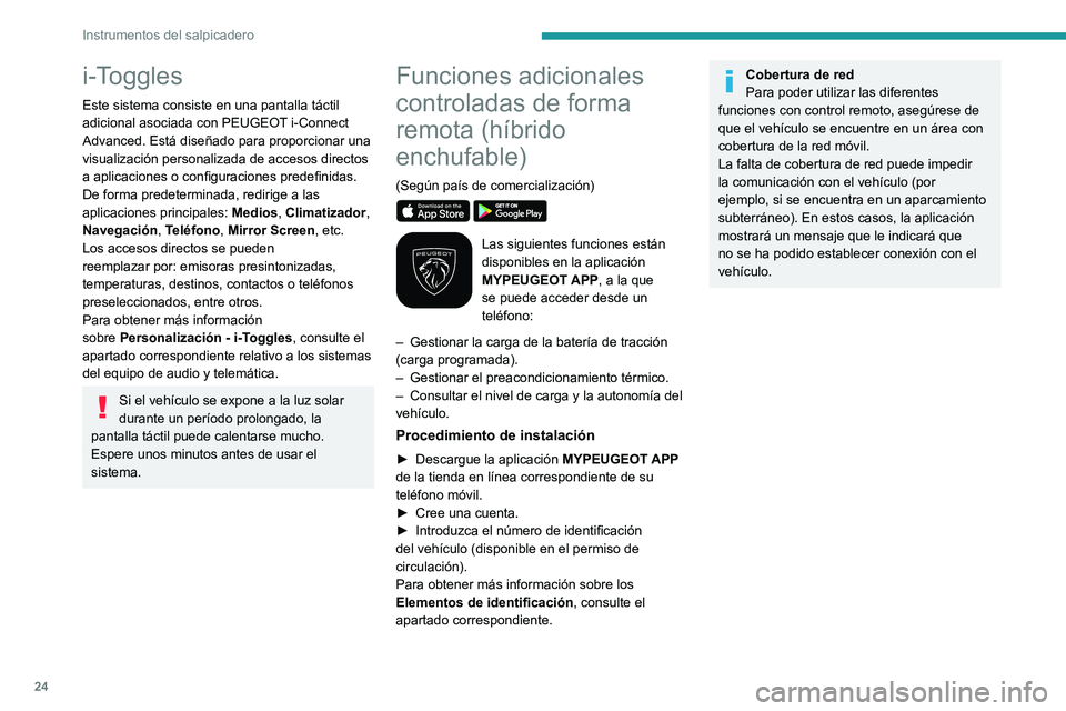 PEUGEOT 408 2023  Manual del propietario (in Spanish) 24
Instrumentos del salpicadero
i-Toggles
Este sistema consiste en una pantalla táctil 
adicional asociada con  PEUGEOT i-Connect 
Advanced. Está diseñado para proporcionar una 
visualización pers