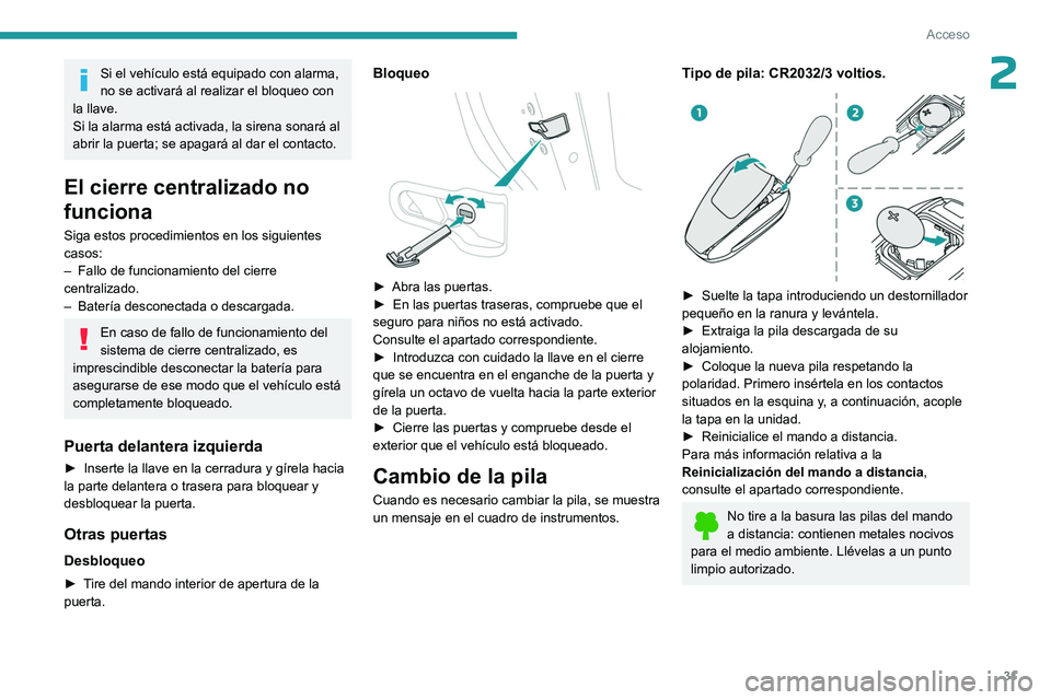 PEUGEOT 408 2023  Manual del propietario (in Spanish) 31
Acceso
2Si el vehículo está equipado con alarma, 
no se activará al realizar el bloqueo con 
la llave.
Si la alarma está activada, la sirena sonará al 
abrir la puerta; se apagará al dar el c