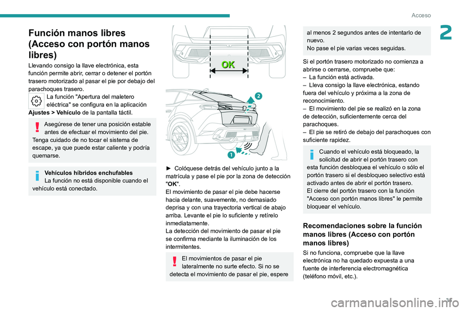 PEUGEOT 408 2023  Manual del propietario (in Spanish) 35
Acceso
2Función manos libres 
(Acceso con portón manos 
libres)
Llevando consigo la llave electrónica, esta 
función permite abrir, cerrar o detener el portón 
trasero motorizado al pasar el p