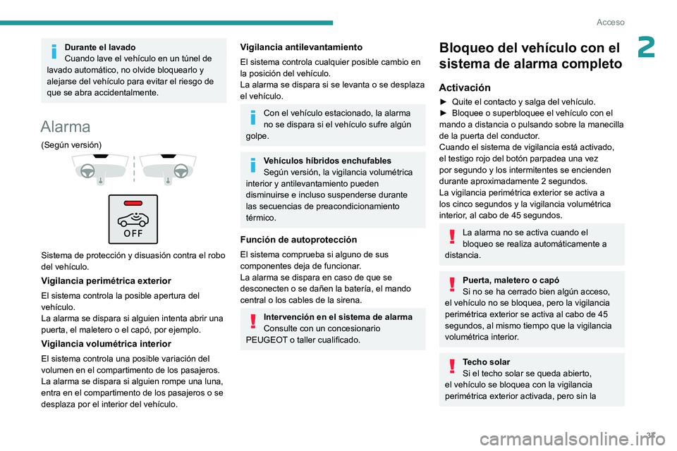 PEUGEOT 408 2023  Manual del propietario (in Spanish) 37
Acceso
2Durante el lavado
Cuando lave el vehículo en un túnel de 
lavado automático, no olvide bloquearlo y 
alejarse del vehículo para evitar el riesgo de 
que se abra accidentalmente.
Alarma
