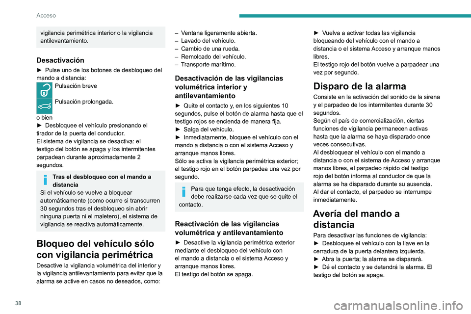 PEUGEOT 408 2023  Manual del propietario (in Spanish) 38
Acceso
vigilancia perimétrica interior o la vigilancia 
antilevantamiento.
Desactivación
► Pulse uno de los botones de desbloqueo del 
mando a distancia:
Pulsación breve 
Pulsación prolongada