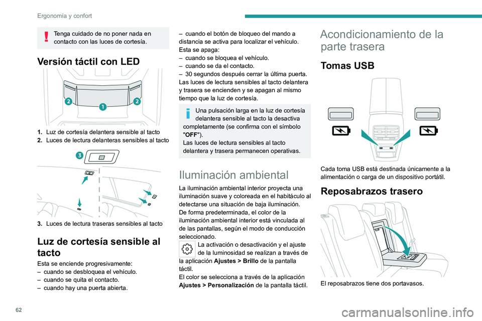 PEUGEOT 408 2023 Manual del propietario (in Spanish) 62
Ergonomía y confort
Tenga cuidado de no poner nada en contacto con las luces de cortesía.
Versión táctil con LED
1. Luz de cortesía delantera sensible al tacto
2. Luces de lectura delanteras s PEUGEOT 408 2023 Manual del propietario (in Spanish) 62
Ergonomía y confort
Tenga cuidado de no poner nada en contacto con las luces de cortesía.
Versión táctil con LED
1. Luz de cortesía delantera sensible al tacto
2. Luces de lectura delanteras s