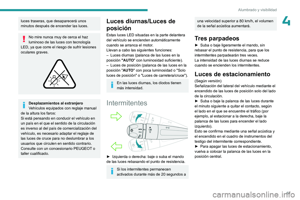 PEUGEOT 408 2023 Manual del propietario (in Spanish) 67
Alumbrado y visibilidad
4luces traseras, que desaparecerá unos
minutos después de encender las luces.
No mire nunca muy de cerca el haz
luminoso de las luces con tecnología
LED, ya que corre PEUGEOT 408 2023 Manual del propietario (in Spanish) 67
Alumbrado y visibilidad
4luces traseras, que desaparecerá unos
minutos después de encender las luces.
No mire nunca muy de cerca el haz
luminoso de las luces con tecnología
LED, ya que corre