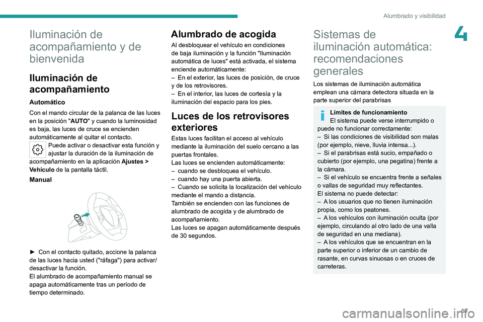 PEUGEOT 408 2023  Manual del propietario (in Spanish) 69
Alumbrado y visibilidad
4Iluminación de 
acompañamiento y de 
bienvenida
Iluminación de 
acompañamiento
Automático
Con el mando circular de la palanca de las luces 
en la posición "AUTO&#
