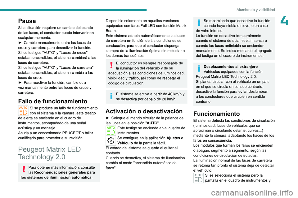 PEUGEOT 408 2023  Manual del propietario (in Spanish) 71
Alumbrado y visibilidad
4Pausa
Si la situación requiere un cambio del estado 
de las luces, el conductor puede intervenir en 
cualquier momento.
► 
Cambie manualmente entre las luces de 
cruce y