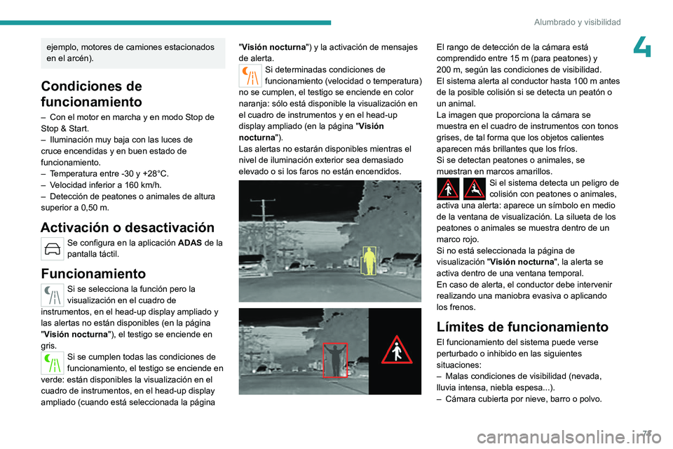 PEUGEOT 408 2023  Manual del propietario (in Spanish) 73
Alumbrado y visibilidad
4ejemplo, motores de camiones estacionados 
en el arcén).
Condiciones de 
funcionamiento
– Con el motor en marcha y en modo Stop de 
Stop & Start.
–
 
Iluminación muy 