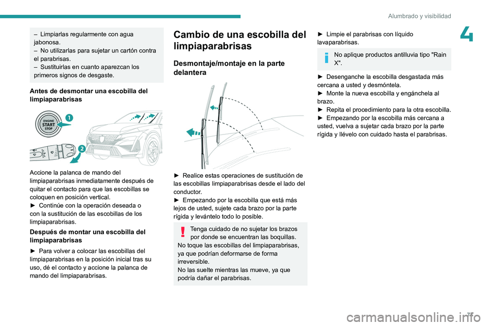 PEUGEOT 408 2023  Manual del propietario (in Spanish) 77
Alumbrado y visibilidad
4– Limpiarlas regularmente con agua 
jabonosa.
–
 
No utilizarlas para sujetar un cartón contra 
el parabrisas.
–

 
Sustituirlas en cuanto aparezcan los 
primeros si