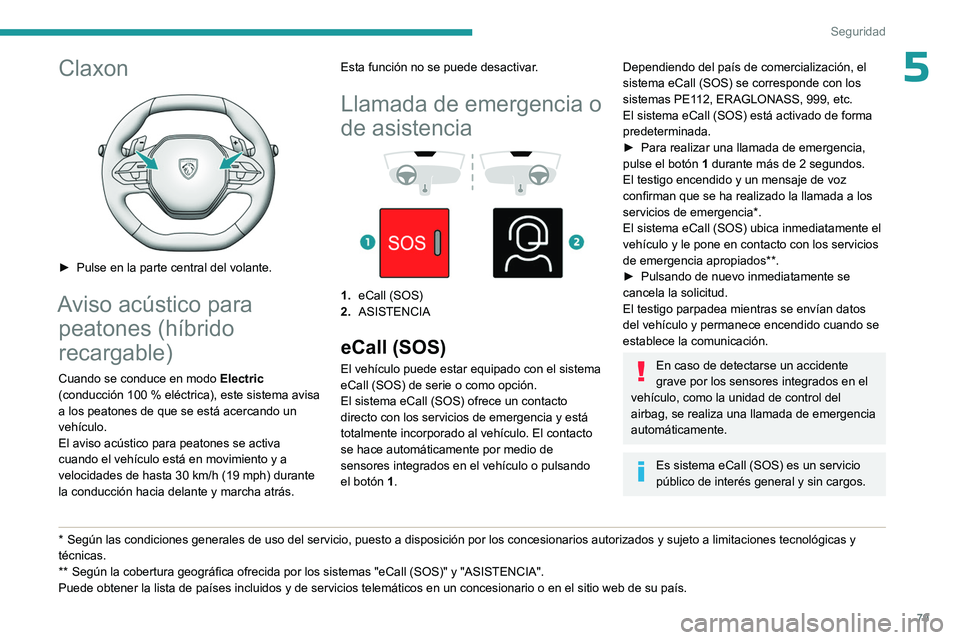 PEUGEOT 408 2023  Manual del propietario (in Spanish) 79
Seguridad
5Claxon 
 
► Pulse en la parte central del volante.
Aviso acústico para peatones (híbrido 
recargable)
Cuando se conduce en modo  Electric 
(conducción 100   % eléctrica), este sist
