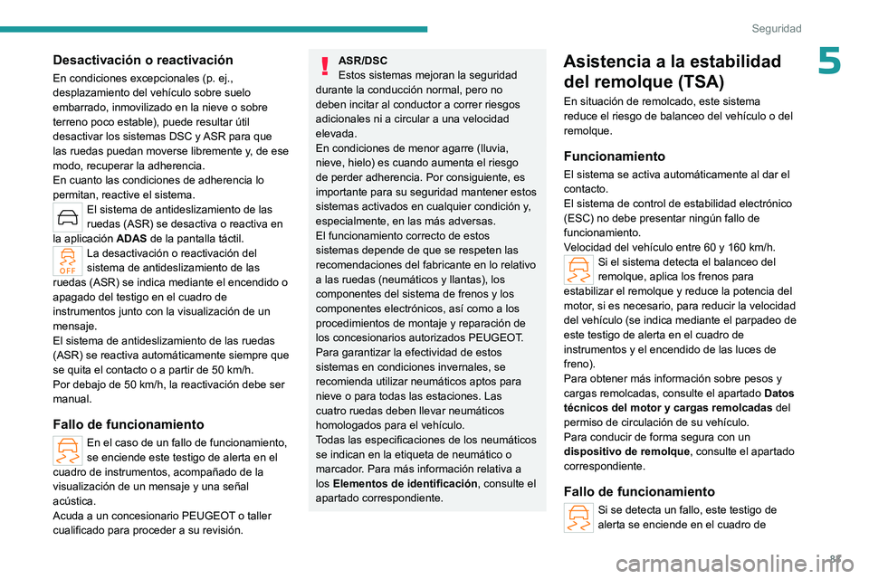 PEUGEOT 408 2023  Manual del propietario (in Spanish) 83
Seguridad
5Desactivación o reactivación
En condiciones excepcionales (p. ej., 
desplazamiento del vehículo sobre suelo 
embarrado, inmovilizado en la nieve o sobre 
terreno poco estable), puede 