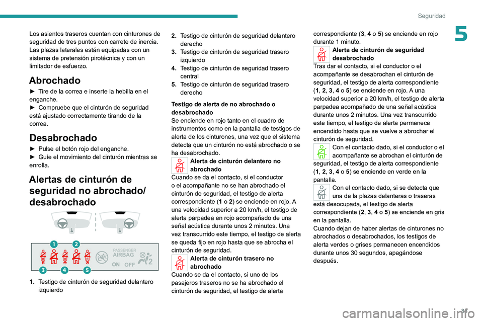 PEUGEOT 408 2023  Manual del propietario (in Spanish) 85
Seguridad
5Los asientos traseros cuentan con cinturones de 
seguridad de tres puntos con carrete de inercia.
Las plazas laterales están equipadas con un 
sistema de pretensión pirotécnica y con 