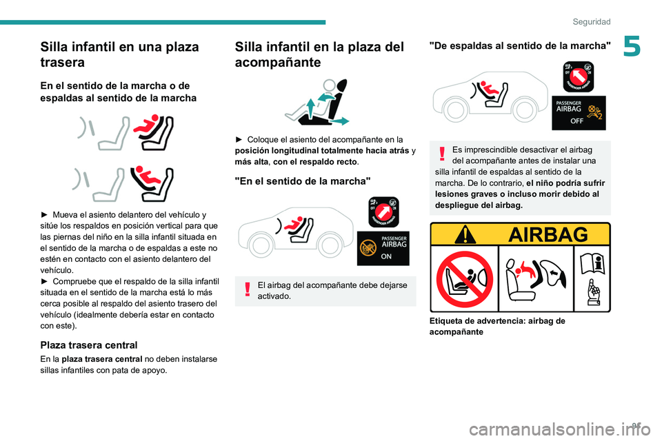 PEUGEOT 408 2023  Manual del propietario (in Spanish) 91
Seguridad
5Silla infantil en una plaza 
trasera
En el sentido de la marcha o de 
espaldas al sentido de la marcha
 
 
 
 
► Mueva el asiento delantero del vehículo y 
sitúe los respaldos en pos