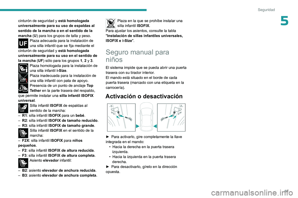 PEUGEOT 408 2023  Manual del propietario (in Spanish) 97
Seguridad
5cinturón de seguridad y está homologada 
universalmente para su uso de espaldas al 
sentido de la marcha o en el sentido de la 
marcha  (U) para los grupos de talla y peso.
Plaza adecu