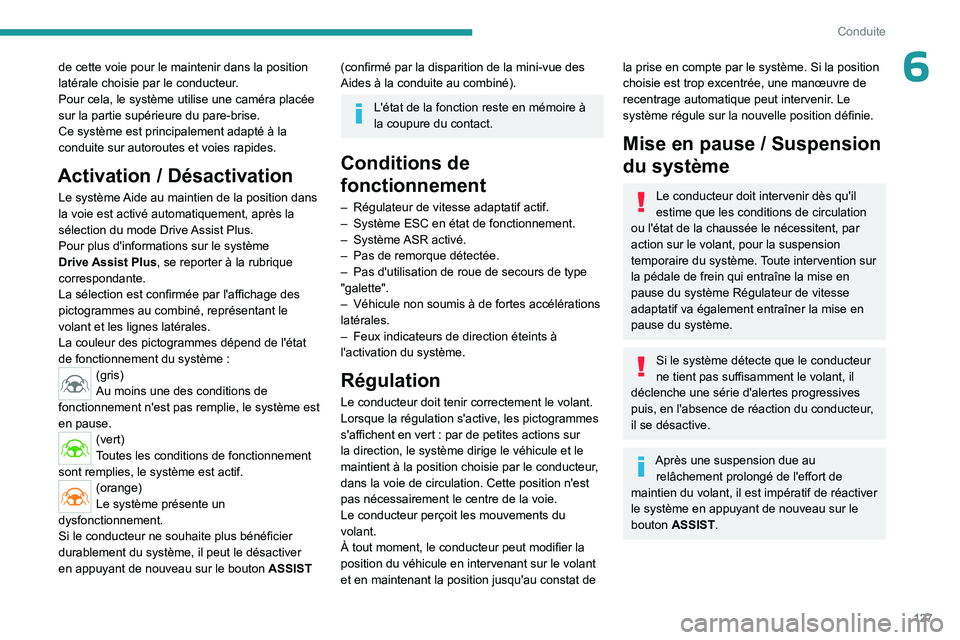 PEUGEOT 408 2023  Manuel du propriétaire (in French) 127
Conduite
6de cette voie pour le maintenir dans la position 
latérale choisie par le conducteur.
Pour cela, le système utilise une caméra placée 
sur la partie supérieure du pare-brise.
Ce sys