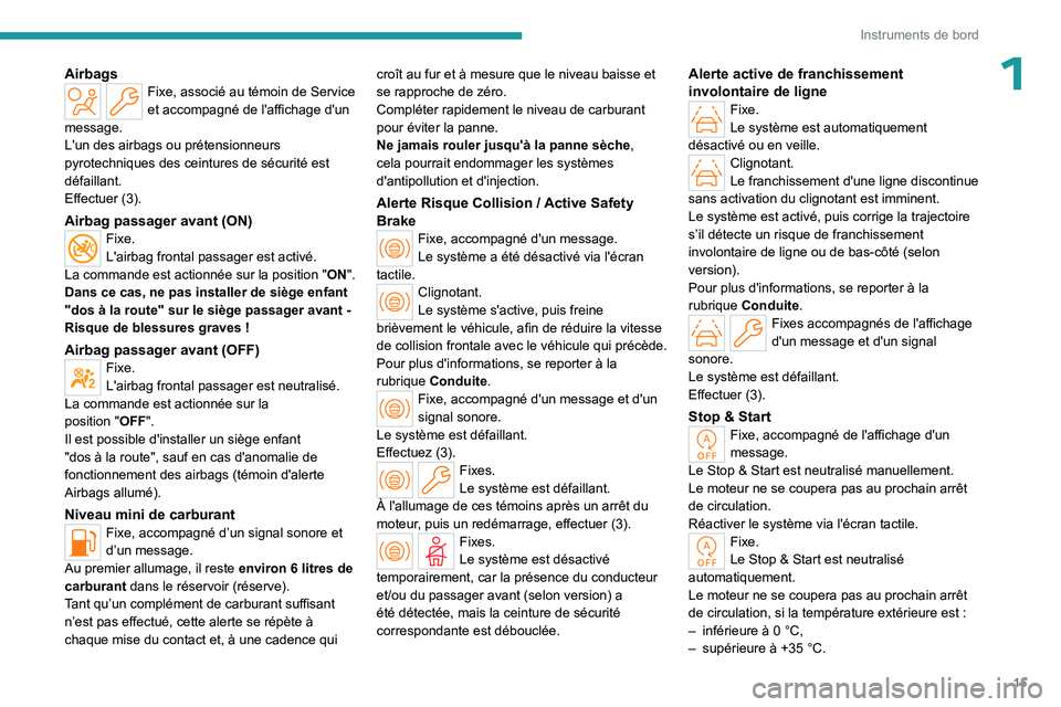 PEUGEOT 408 2023  Manuel du propriétaire (in French) 15
Instruments de bord
1AirbagsFixe, associé au témoin de Service 
et accompagné de l'affichage d'un 
message.
L'un des airbags ou prétensionneurs 
pyrotechniques des ceintures de séc