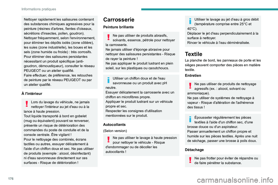 PEUGEOT 408 2023  Manuel du propriétaire (in French) 176
Informations pratiques
Nettoyer rapidement les salissures contenant 
des substances chimiques agressives pour la 
peinture (résines d'arbres, fientes d'oiseaux, 
sécrétions d'insect