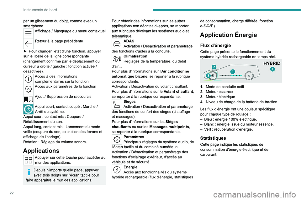PEUGEOT 408 2023  Manuel du propriétaire (in French) 22
Instruments de bord
par un glissement du doigt, comme avec un 
smartphone.
Affichage / Masquage du menu contextuel 
Retour à la page précédente 
►
 
Pour changer l'état d'une fonction