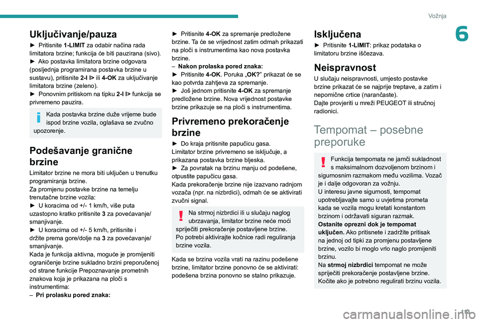 PEUGEOT 408 2023  Upute Za Rukovanje (in Croatian) 11 3
Vožnja
6Uključivanje/pauza
► Pritisnite 1-LIMIT za odabir načina rada 
limitatora brzine; funkcija će biti pauzirana (sivo).
►
 
Ako postavka limitatora brzine odgovara 
(posljednja progr