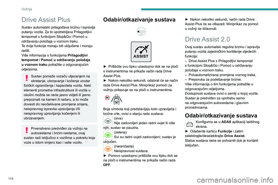 PEUGEOT 408 2023  Upute Za Rukovanje (in Croatian) 11 6
Vožnja
Drive Assist Plus
Sustav automatski prilagođava brzinu i ispravlja 
putanju vozila. Za to upotrebljava Prilagodljivi 
tempomat s funkcijom Stop&Go i Pomoć u 
održavanju položaja u voz