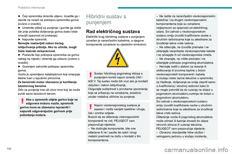 PEUGEOT 408 2023  Upute Za Rukovanje (in Croatian) 146
Praktične informacije
► Čep spremnika okrenite ulijevo, izvadite ga i 
stavite na nosač na poklopcu spremnika goriva 
(ovisno o izvedbi).
►
 
Umetnite pištolj za punjenje i gurnite ga dokl