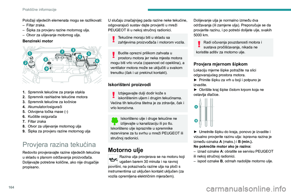 PEUGEOT 408 2023  Upute Za Rukovanje (in Croatian) 164
Praktične informacije
Položaji sljedećih elemenata mogu se razlikovati:
– Filtar zraka.
–
 
Šipka za provjeru razine motornog ulja.
–

 
Otvor za ulijevanje motornog ulja.
Benzinski moto