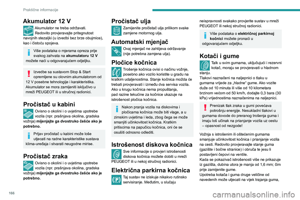 PEUGEOT 408 2023  Upute Za Rukovanje (in Croatian) 166
Praktične informacije
Akumulator 12 V
Akumulator ne treba održavati.Redovito provjeravajte pritegnutost 
navojnih stezaljki (u izvedbi bez brze obujmice), 
kao i čistoću spojeva.
Više podatak