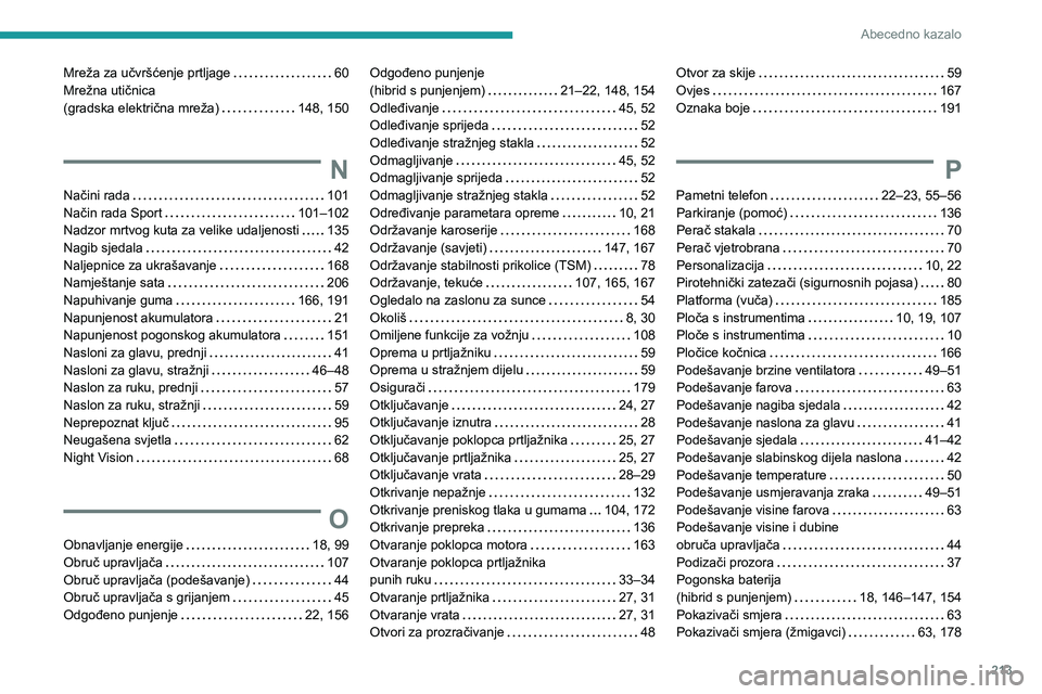 PEUGEOT 408 2023 Upute Za Rukovanje (in Croatian) 213
Abecedno kazalo
Mreža za učvršćenje prtljage 60
Mrežna utičnica
(gradska električna mreža)
148, 150
N
Načini rada 101
Način rada Sport
101–102
Nadzor mrtvog kuta z PEUGEOT 408 2023 Upute Za Rukovanje (in Croatian) 213
Abecedno kazalo
Mreža za učvršćenje prtljage 60
Mrežna utičnica
(gradska električna mreža)
148, 150
N
Načini rada 101
Način rada Sport
101–102
Nadzor mrtvog kuta z