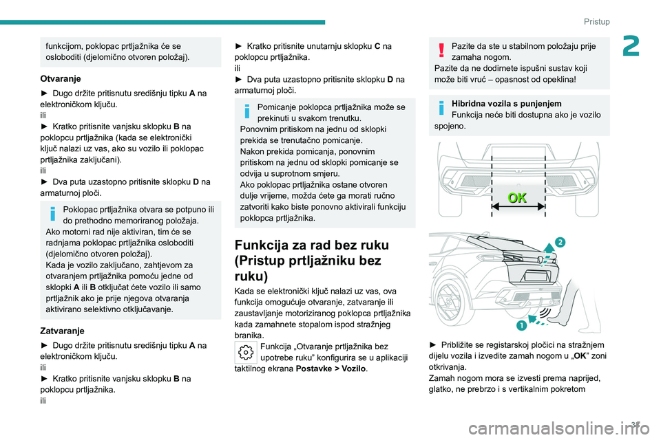 PEUGEOT 408 2023  Upute Za Rukovanje (in Croatian) 33
Pristup 
2funkcijom, poklopac prtljažnika će se 
osloboditi (djelomično otvoren položaj).
Otvaranje
► Dugo držite pritisnutu središnju tipku A  na 
elektroničkom ključu.
ili
►
 
Kratko 