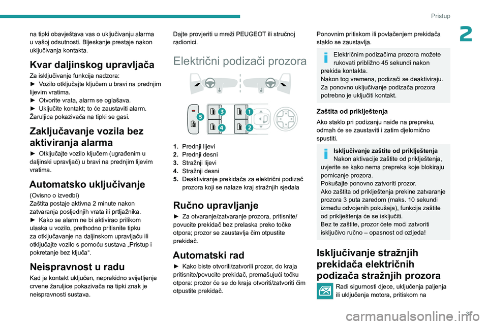 PEUGEOT 408 2023  Upute Za Rukovanje (in Croatian) 37
Pristup 
2na tipki obavještava vas o uključivanju alarma 
u vašoj odsutnosti. Bljeskanje prestaje nakon 
uključivanja kontakta.
Kvar daljinskog upravljača
Za isključivanje funkcija nadzora:
