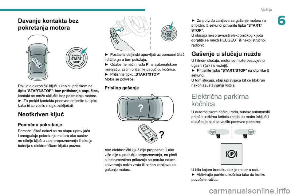 PEUGEOT 408 2023  Upute Za Rukovanje (in Croatian) 95
Vožnja
6Davanje kontakta bez 
pokretanja motora
 
 
Dok je elektronički ključ u kabini, pritiskom na 
tipku "START/STOP", bez pritiskanja papučica, 
kontakt se može uključiti bez pokr