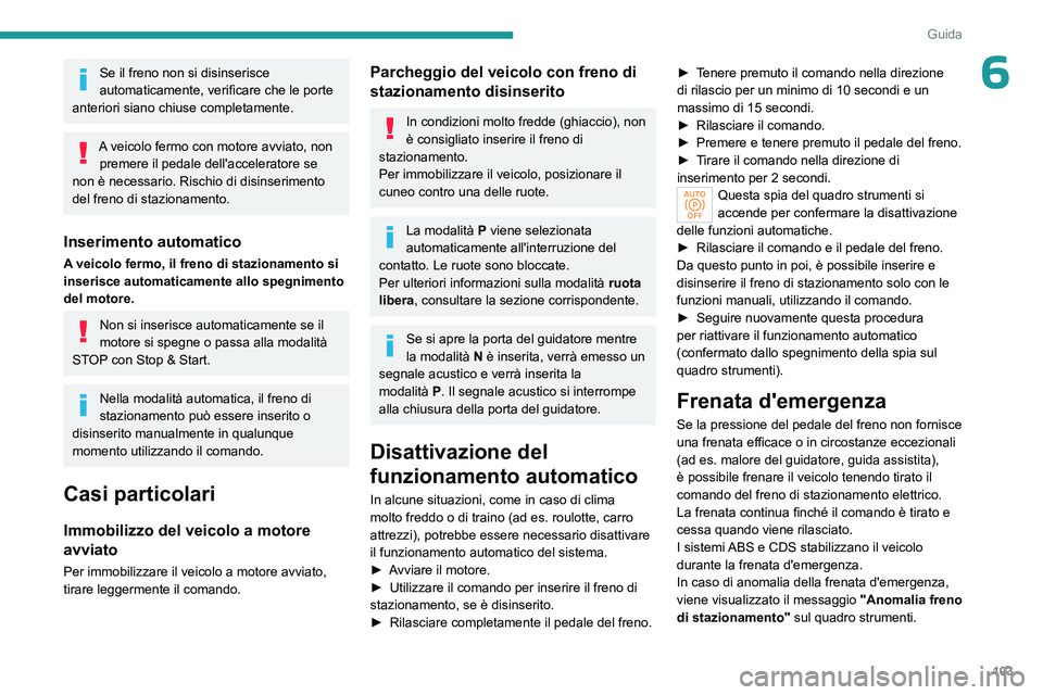 PEUGEOT 408 2023 Manuale duso (in Italian) 103
Guida
6Se il freno non si disinserisce
automaticamente, verificare che le porte
anteriori siano chiuse completamente.
A veicolo fermo con motore avviato, non premere il pedale dell'accelera PEUGEOT 408 2023 Manuale duso (in Italian) 103
Guida
6Se il freno non si disinserisce
automaticamente, verificare che le porte
anteriori siano chiuse completamente.
A veicolo fermo con motore avviato, non premere il pedale dell'accelera
