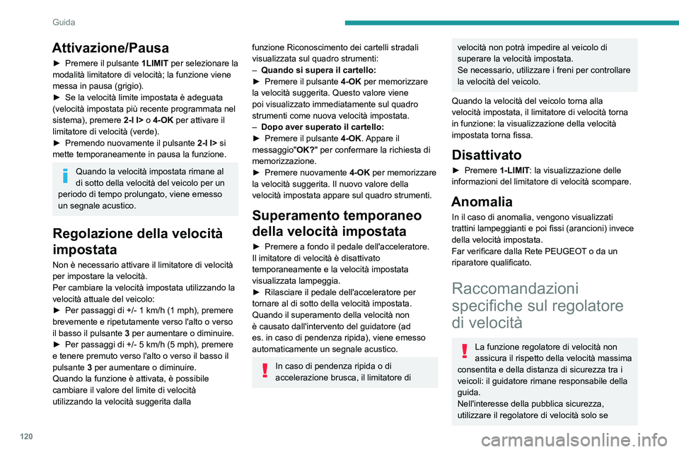 PEUGEOT 408 2023  Manuale duso (in Italian) 120
Guida
Attivazione/Pausa
► Premere il pulsante 1LIMIT per selezionare la 
modalità limitatore di velocità; la funzione viene 
messa in pausa (grigio).
►
 
Se la velocità limite impostata è 