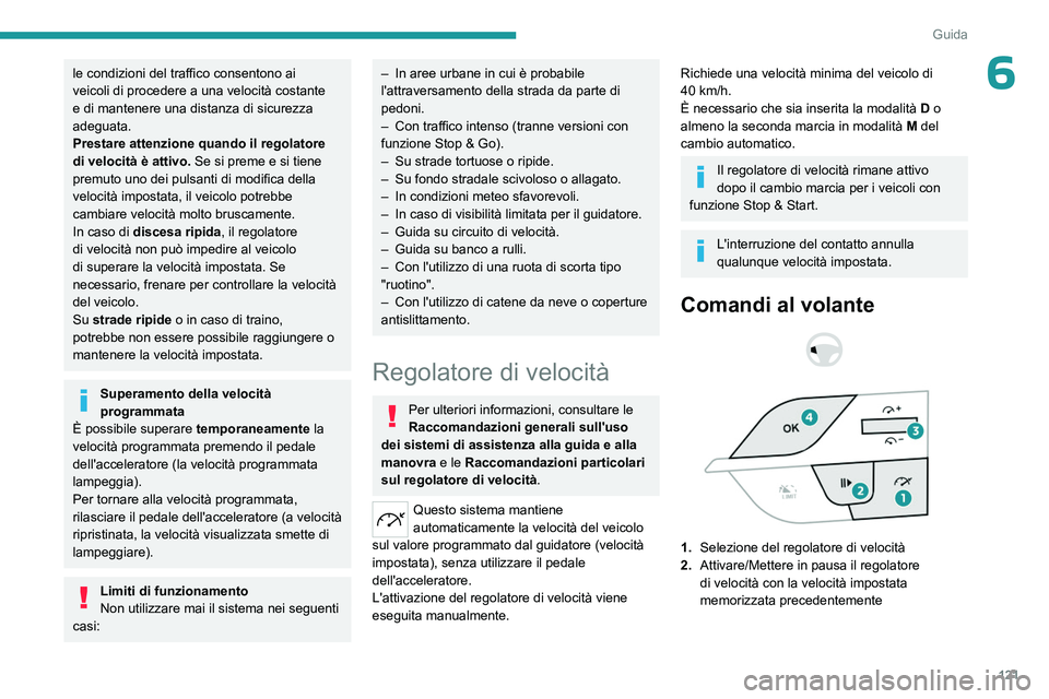 PEUGEOT 408 2023  Manuale duso (in Italian) 121
Guida
6le condizioni del traffico consentono ai 
veicoli di procedere a una velocità costante 
e di mantenere una distanza di sicurezza 
adeguata.
Prestare attenzione quando il regolatore 
di vel