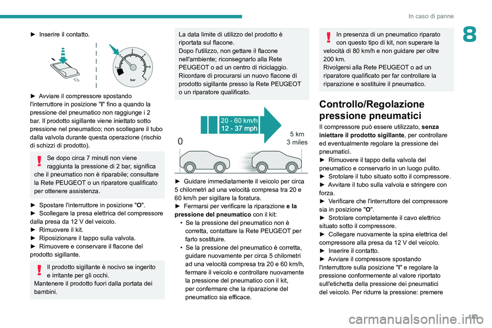 PEUGEOT 408 2023 Manuale duso (in Italian) 183
In caso di panne
8► Inserire il contatto.
► Avviare il compressore spostando
l'interruttore in posizione "I" fino a quando la
pressione del pneumatico non raggiunge i 2
bar. PEUGEOT 408 2023 Manuale duso (in Italian) 183
In caso di panne
8► Inserire il contatto.
► Avviare il compressore spostando
l'interruttore in posizione "I" fino a quando la
pressione del pneumatico non raggiunge i 2
bar.