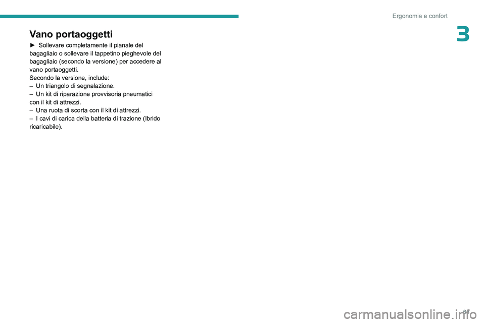 PEUGEOT 408 2023 Manuale duso (in Italian) 65
Ergonomia e confort
3Vano portaoggetti
► Sollevare completamente il pianale del
bagagliaio o sollevare il tappetino pieghevole del
bagagliaio (secondo la versione) per accedere al
vano portaog PEUGEOT 408 2023 Manuale duso (in Italian) 65
Ergonomia e confort
3Vano portaoggetti
► Sollevare completamente il pianale del
bagagliaio o sollevare il tappetino pieghevole del
bagagliaio (secondo la versione) per accedere al
vano portaog