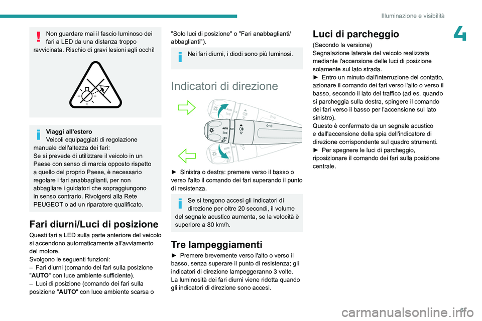 PEUGEOT 408 2023 Manuale duso (in Italian) 67
Illuminazione e visibilità
4Non guardare mai il fascio luminoso dei
fari a LED da una distanza troppo
ravvicinata. Rischio di gravi lesioni agli occhi!
Viaggi all'estero
Veicoli equipagg PEUGEOT 408 2023 Manuale duso (in Italian) 67
Illuminazione e visibilità
4Non guardare mai il fascio luminoso dei
fari a LED da una distanza troppo
ravvicinata. Rischio di gravi lesioni agli occhi!
Viaggi all'estero
Veicoli equipagg
