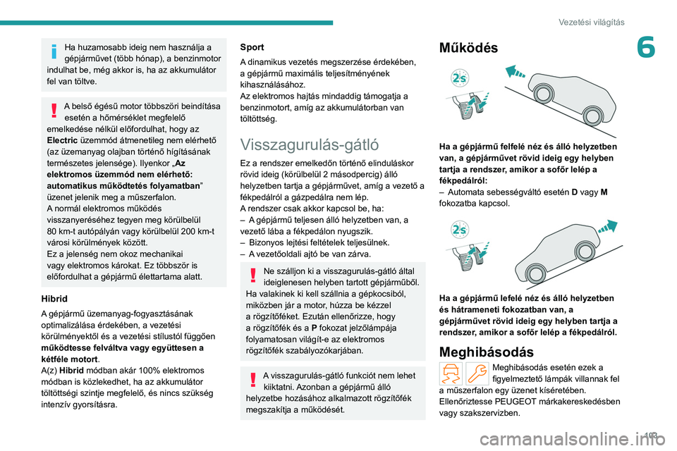 PEUGEOT 408 2023 Kezelési útmutató (in Hungarian) 103
Vezetési világítás
6Ha huzamosabb ideig nem használja a
gépjárművet (több hónap), a benzinmotor
indulhat be, még akkor is, ha az akkumulátor
fel van töltve.
A belső égésű motor PEUGEOT 408 2023 Kezelési útmutató (in Hungarian) 103
Vezetési világítás
6Ha huzamosabb ideig nem használja a
gépjárművet (több hónap), a benzinmotor
indulhat be, még akkor is, ha az akkumulátor
fel van töltve.
A belső égésű motor
