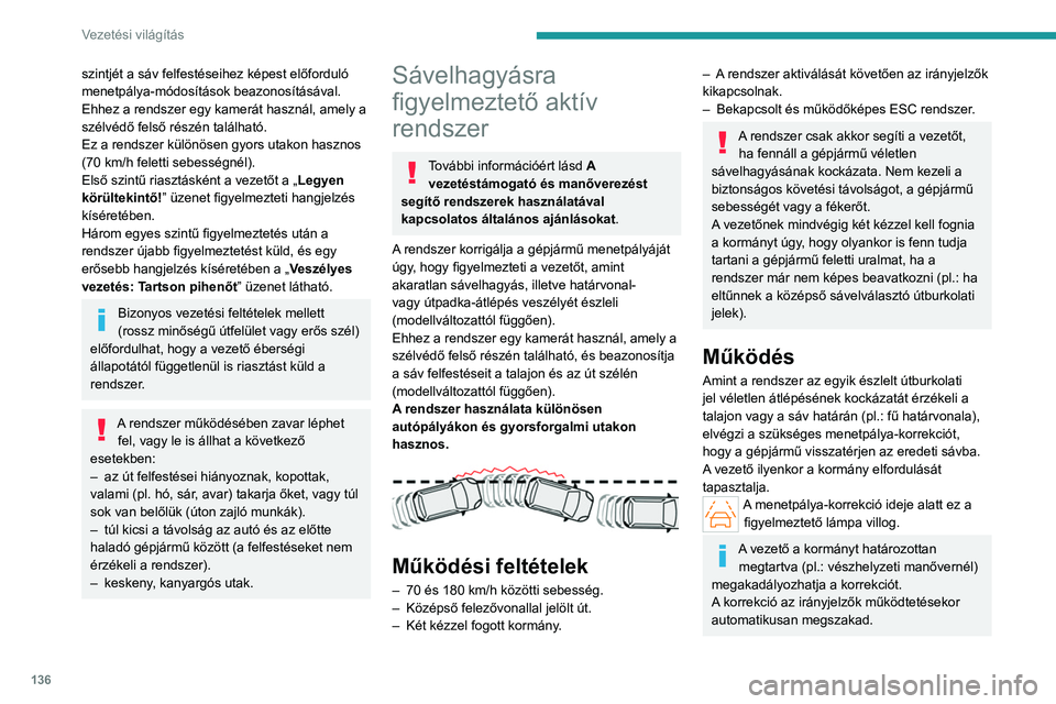 PEUGEOT 408 2023 Kezelési útmutató (in Hungarian) 136
Vezetési világítás
szintjét a sáv felfestéseihez képest előforduló
menetpálya-módosítások beazonosításával.
Ehhez a rendszer egy kamerát használ, amely a
szélvédő felső r PEUGEOT 408 2023 Kezelési útmutató (in Hungarian) 136
Vezetési világítás
szintjét a sáv felfestéseihez képest előforduló
menetpálya-módosítások beazonosításával.
Ehhez a rendszer egy kamerát használ, amely a
szélvédő felső r