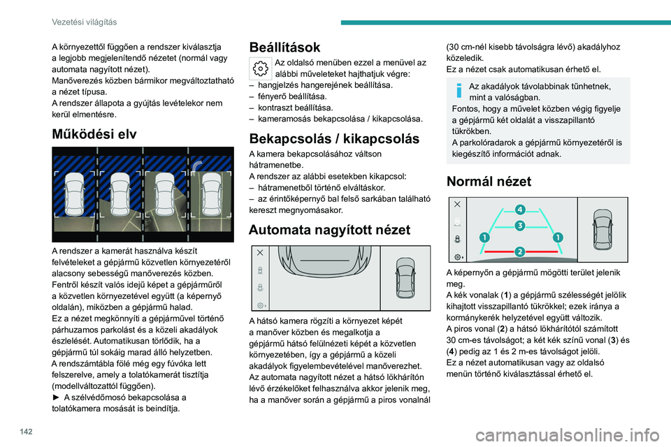 PEUGEOT 408 2023 Kezelési útmutató (in Hungarian) 142
Vezetési világítás
A környezettől függően a rendszer kiválasztja
a legjobb megjelenítendő nézetet (normál vagy
automata nagyított nézet).
Manőverezés közben bármikor megválto PEUGEOT 408 2023 Kezelési útmutató (in Hungarian) 142
Vezetési világítás
A környezettől függően a rendszer kiválasztja
a legjobb megjelenítendő nézetet (normál vagy
automata nagyított nézet).
Manőverezés közben bármikor megválto
