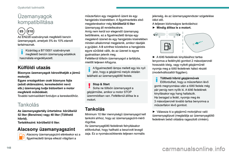 PEUGEOT 408 2023 Kezelési útmutató (in Hungarian) 148
Gyakorlati tudnivalók
Üzemanyagok
kompatibilitása
Az EN228 szabványnak megfelelő benzin
üzemanyagok, amelyek 5% és 10% etanolt
tartalmaznak.
Kizárólag a B715001 szabványnak
megfel PEUGEOT 408 2023 Kezelési útmutató (in Hungarian) 148
Gyakorlati tudnivalók
Üzemanyagok
kompatibilitása
Az EN228 szabványnak megfelelő benzin
üzemanyagok, amelyek 5% és 10% etanolt
tartalmaznak.
Kizárólag a B715001 szabványnak
megfel