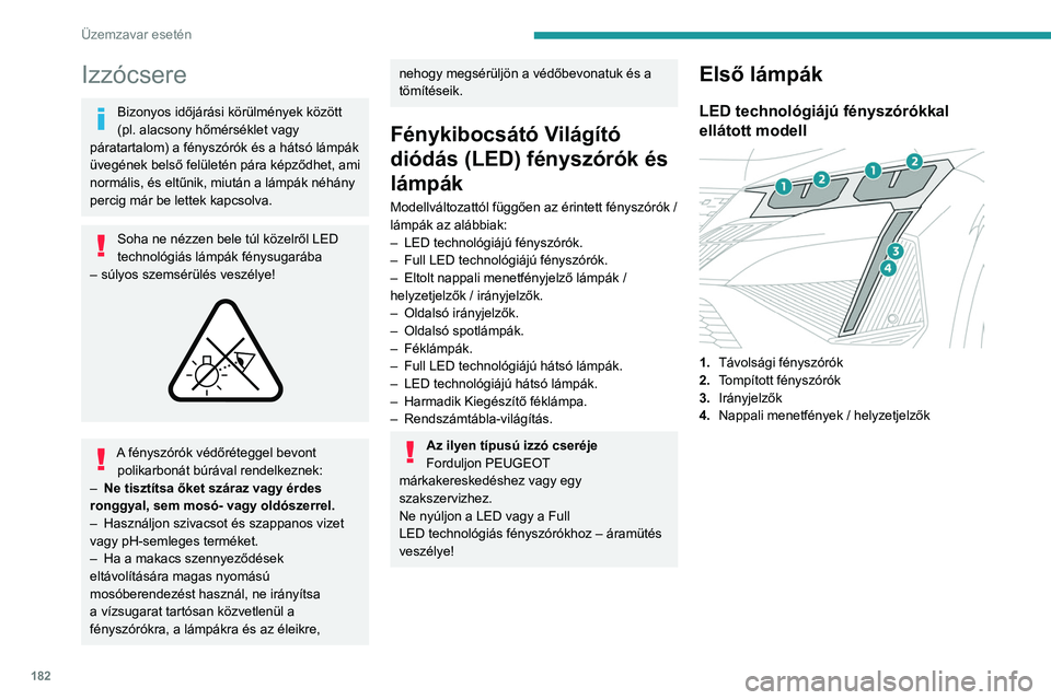 PEUGEOT 408 2023  Kezelési útmutató (in Hungarian) 182
Üzemzavar esetén
Izzócsere
Bizonyos időjárási körülmények között 
(pl. alacsony hőmérséklet vagy 
páratartalom) a fényszórók és a hátsó lámpák 
üvegének belső felületén