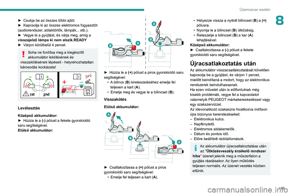 PEUGEOT 408 2023  Kezelési útmutató (in Hungarian) 189
Üzemzavar esetén
8► Csukja be az összes többi ajtót.
►  Kapcsolja ki az összes elektromos fogyasztót 
(audiorendszer
, ablaktörlők, lámpák... stb.).
►
 
V
 egye le a gyújtást, 