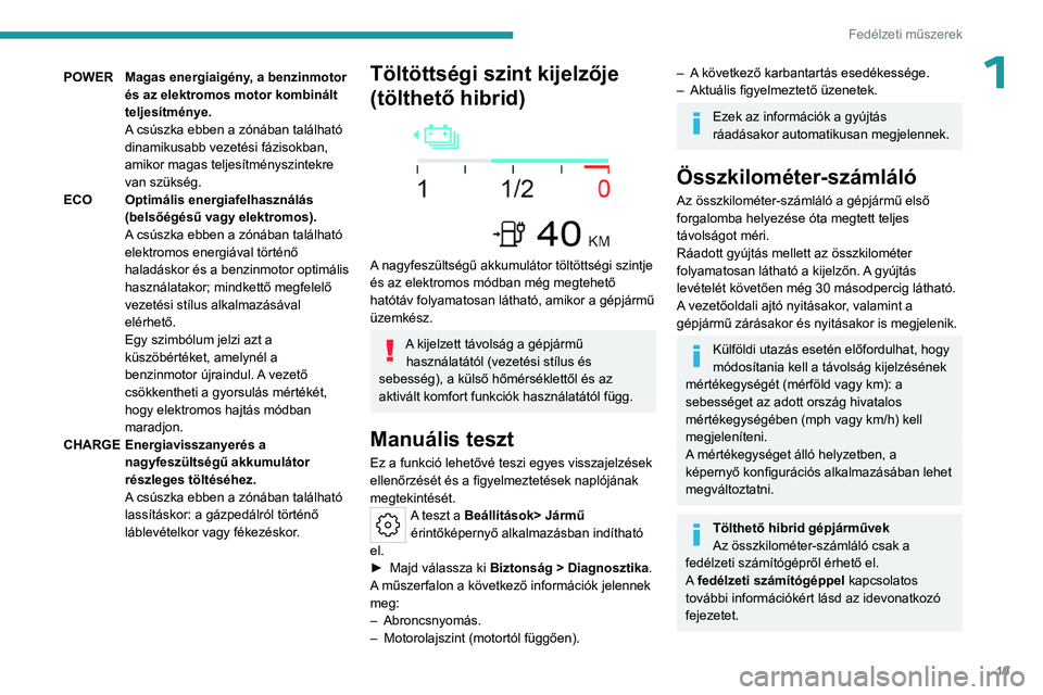 PEUGEOT 408 2023 Kezelési útmutató (in Hungarian) 19
Fedélzeti műszerek
1POWERMagas energiaigény, a benzinmotor
és az elektromos motor kombinált
teljesítménye.
A csúszka ebben a zónában található
dinamikusabb vezetési fázisokban,
am PEUGEOT 408 2023 Kezelési útmutató (in Hungarian) 19
Fedélzeti műszerek
1POWERMagas energiaigény, a benzinmotor
és az elektromos motor kombinált
teljesítménye.
A csúszka ebben a zónában található
dinamikusabb vezetési fázisokban,
am