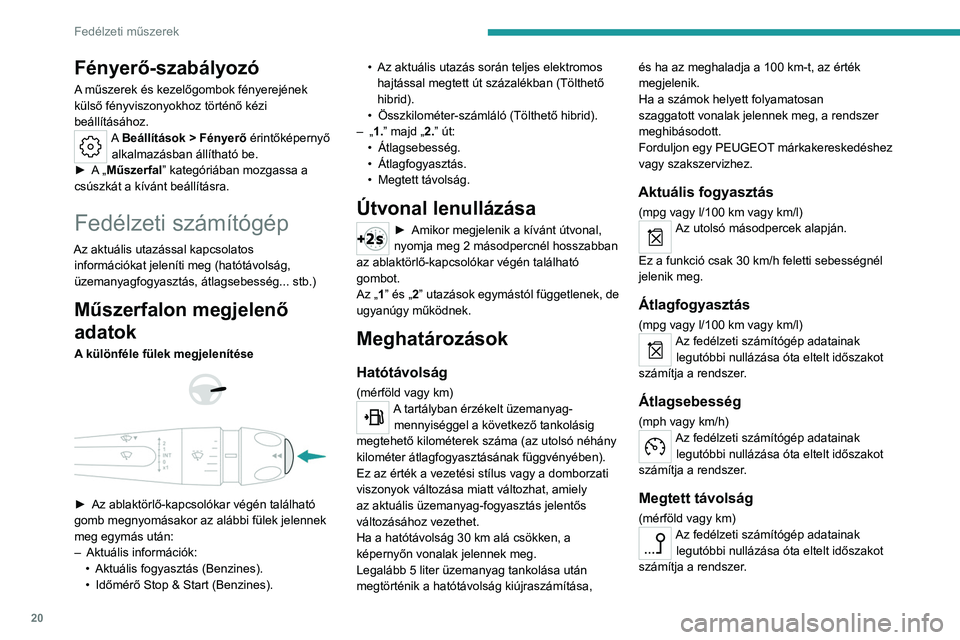 PEUGEOT 408 2023 Kezelési útmutató (in Hungarian) 20
Fedélzeti műszerek
Fényerő-szabályozó
A műszerek és kezelőgombok fényerejének
külső fényviszonyokhoz történő kézi
beállításához.
A Beállítások > Fényerő érintőképern PEUGEOT 408 2023 Kezelési útmutató (in Hungarian) 20
Fedélzeti műszerek
Fényerő-szabályozó
A műszerek és kezelőgombok fényerejének
külső fényviszonyokhoz történő kézi
beállításához.
A Beállítások > Fényerő érintőképern