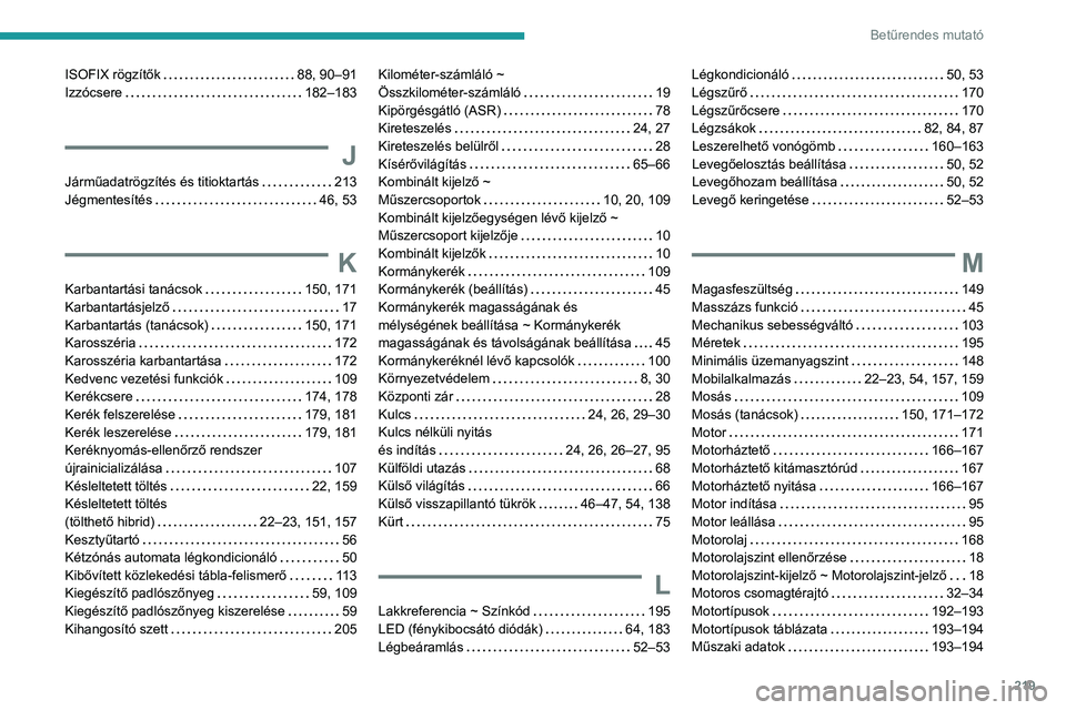 PEUGEOT 408 2023  Kezelési útmutató (in Hungarian) 219
Betűrendes mutató
ISOFIX rögzítők     88, 90–91
Izzócsere     
182–183
J
Járműadatrögzítés és titioktartás    213
Jégmentesítés     
46, 53
K
Karbantartási tanácsok     150, 