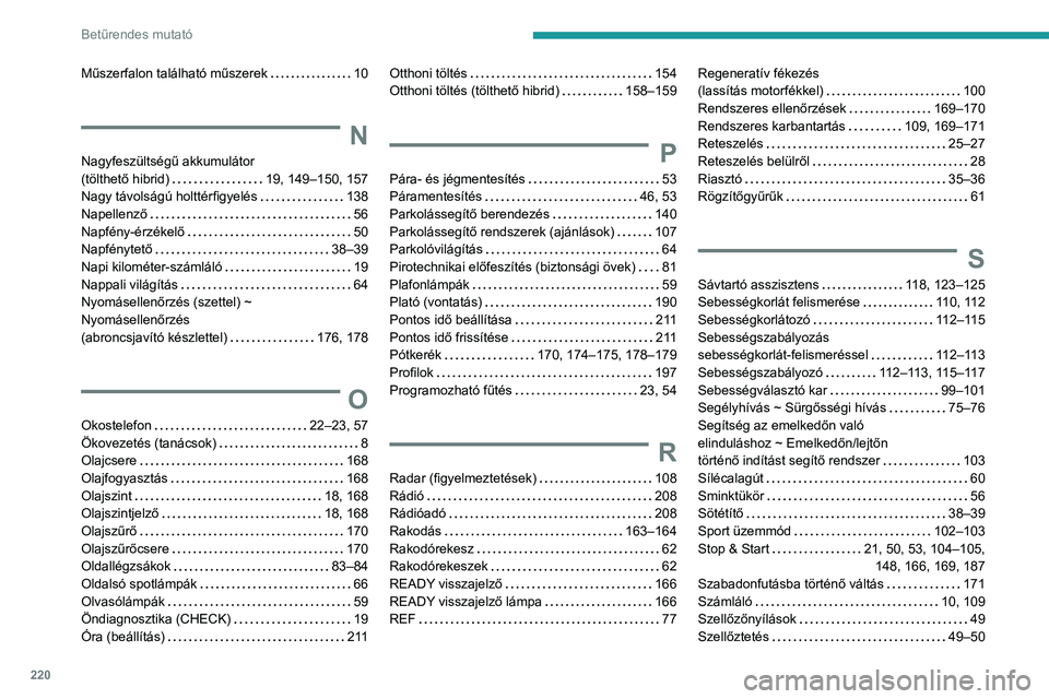 PEUGEOT 408 2023  Kezelési útmutató (in Hungarian) 220
Betűrendes mutató
Műszerfalon található műszerek     10
N
Nagyfeszültségű akkumulátor  
(tölthető hibrid)     
19, 149–150, 157
Nagy távolságú holttérfigyelés
    
138
Napellenz