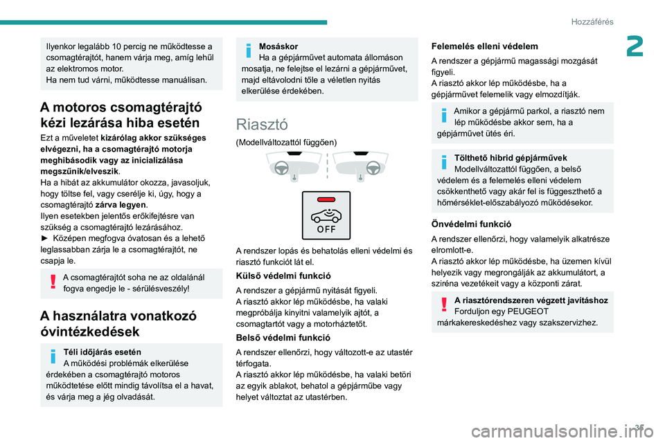 PEUGEOT 408 2023 Kezelési útmutató (in Hungarian) 35
Hozzáférés
2Ilyenkor legalább 10 percig ne működtesse a
csomagtérajtót, hanem várja meg, amíg lehűl
az elektromos motor
.
Ha nem tud várni, működtesse manuálisan.
A motoros csomag PEUGEOT 408 2023 Kezelési útmutató (in Hungarian) 35
Hozzáférés
2Ilyenkor legalább 10 percig ne működtesse a
csomagtérajtót, hanem várja meg, amíg lehűl
az elektromos motor
.
Ha nem tud várni, működtesse manuálisan.
A motoros csomag